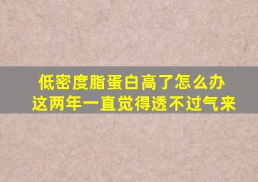 低密度脂蛋白高了怎么办 这两年一直觉得透不过气来